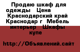 Продаю шкаф для одежды › Цена ­ 2 000 - Краснодарский край, Краснодар г. Мебель, интерьер » Шкафы, купе   